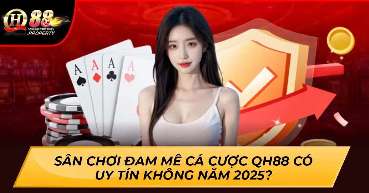 Sân Chơi Đam Mê Cá Cược Qh88 Có Uy Tín Không Năm 2025?