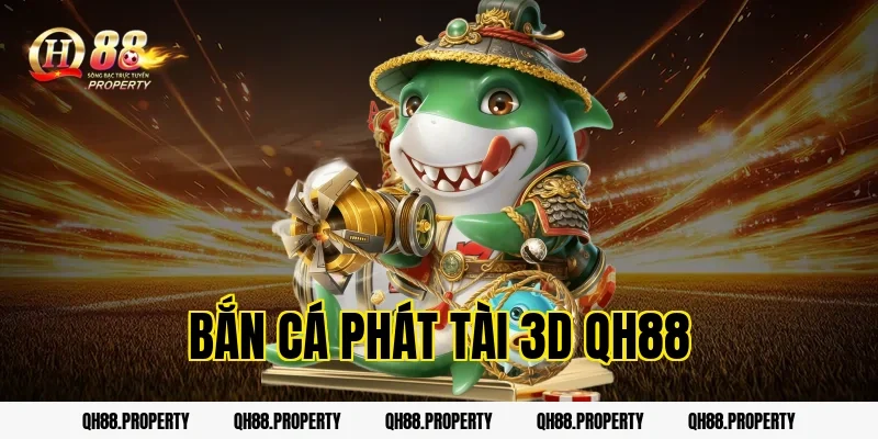 Bắn Cá Phát Tài 3D QH88 – Game Hot Với Thưởng Cực Đỉnh