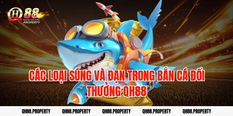 Các loại súng và đạn trong bắn cá đổi thưởng qh88