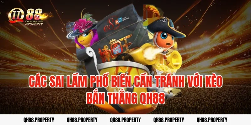 Các sai lầm phổ biến cần tránh với kèo bắn thắng qh88
