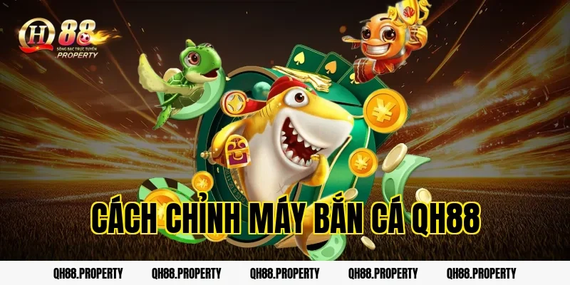 Cách Chỉnh Máy Bắn Cá QH88 Hiệu Quả Nhất Cho Người Mới