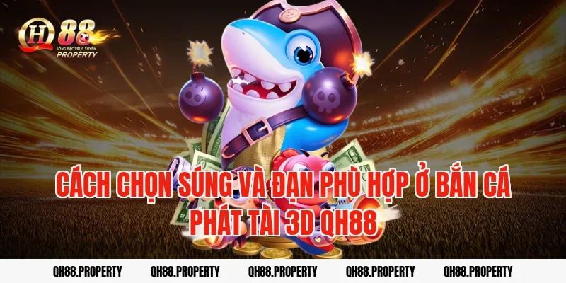 Cách chọn súng và đạn phù hợp ở bắn cá phát tài 3d qh88