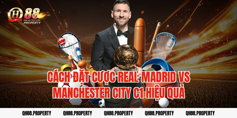 Cách đặt cược real madrid vs manchester city c1 hiệu quả