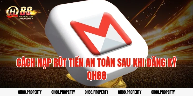 Cách nạp rút tiền an toàn sau khi Đăng Ký QH88