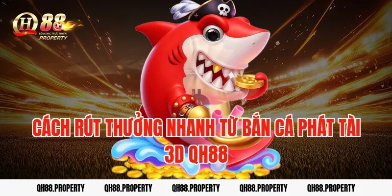 Cách rút thưởng nhanh từ bắn cá phát tài 3d qh88