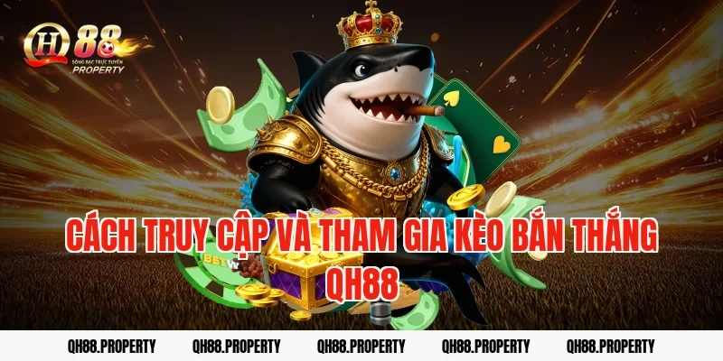 Cách truy cập và tham gia kèo bắn thắng qh88