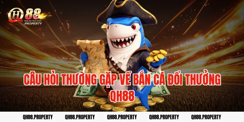 Câu hỏi thường gặp về bắn cá đổi thưởng qh88