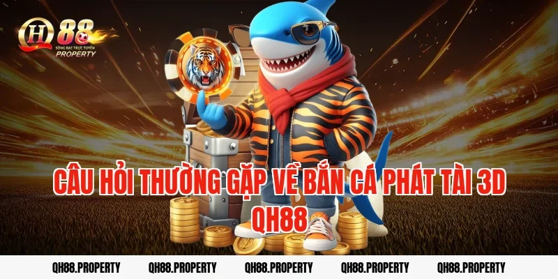 Câu hỏi thường gặp về bắn cá phát tài 3d qh88