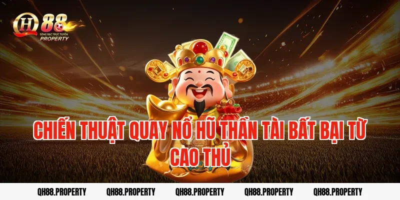 Chiến thuật quay nổ hũ thần tài bất bại từ cao thủ
