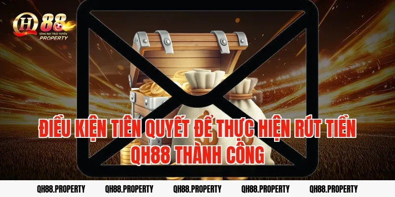 Điều kiện tiên quyết để thực hiện Rút Tiền QH88 thành công