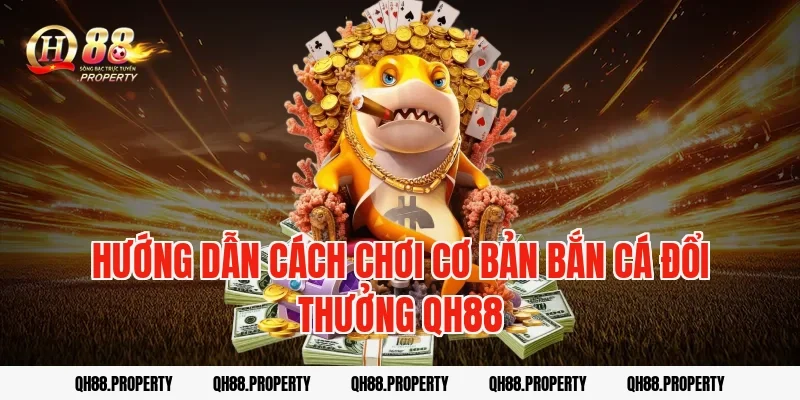 Hướng dẫn cách chơi cơ bản bắn cá đổi thưởng qh88
