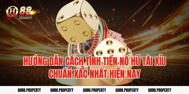 Hướng dẫn cách tính tiền nổ hũ tài xỉu chuẩn xác nhất hiện nay