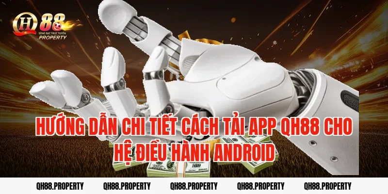 Hướng dẫn chi tiết cách Tải App QH88 cho hệ điều hành Android