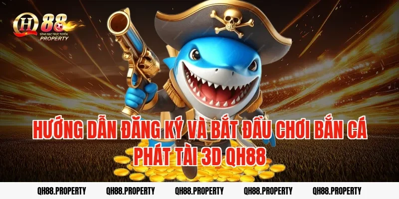 Hướng dẫn đăng ký và bắt đầu chơi bắn cá phát tài 3d qh88