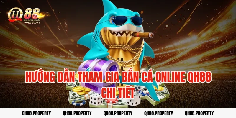 Hướng Dẫn Tham Gia Bắn Cá Online QH88 Chi Tiết