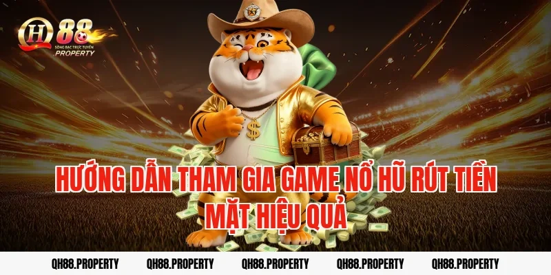 Hướng dẫn tham gia game nổ hũ rút tiền mặt hiệu quả