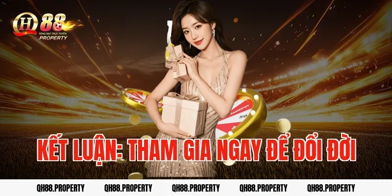 Kết luận: Tham gia ngay để đổi đời