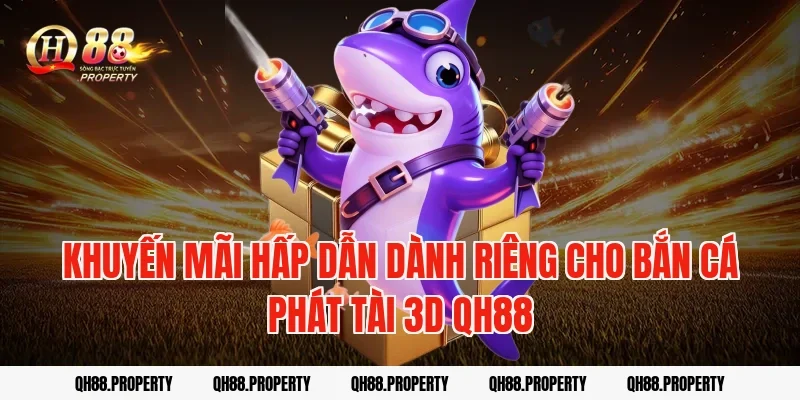 Khuyến mãi hấp dẫn dành riêng cho bắn cá phát tài 3d qh88