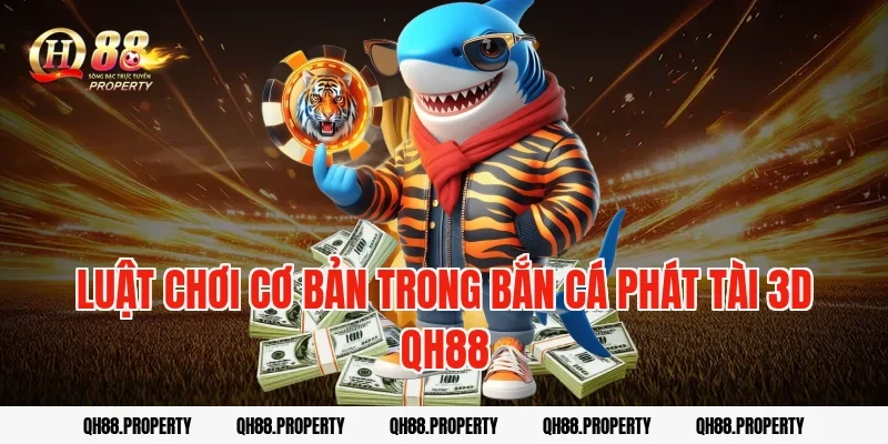 Luật chơi cơ bản trong bắn cá phát tài 3d qh88