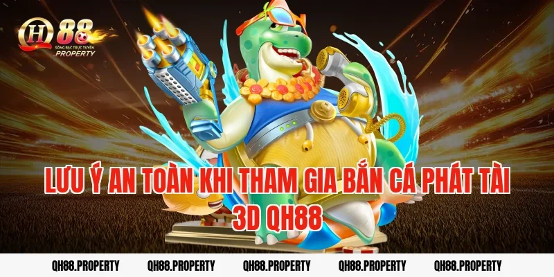 Lưu ý an toàn khi tham gia bắn cá phát tài 3d qh88