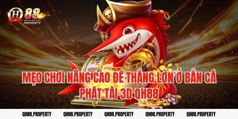 Mẹo chơi nâng cao để thắng lớn ở bắn cá phát tài 3d qh88