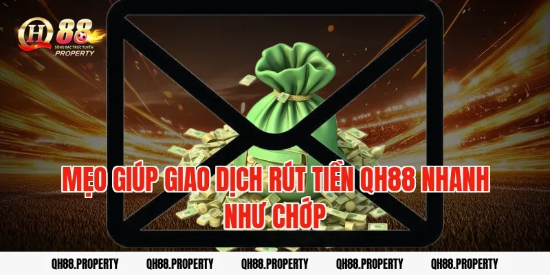 Mẹo giúp giao dịch Rút Tiền QH88 nhanh như chớp