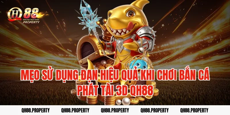 Mẹo sử dụng đạn hiệu quả khi chơi bắn cá phát tài 3d qh88
