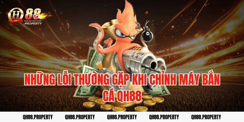 Những lỗi thường gặp khi chỉnh máy bắn cá QH88