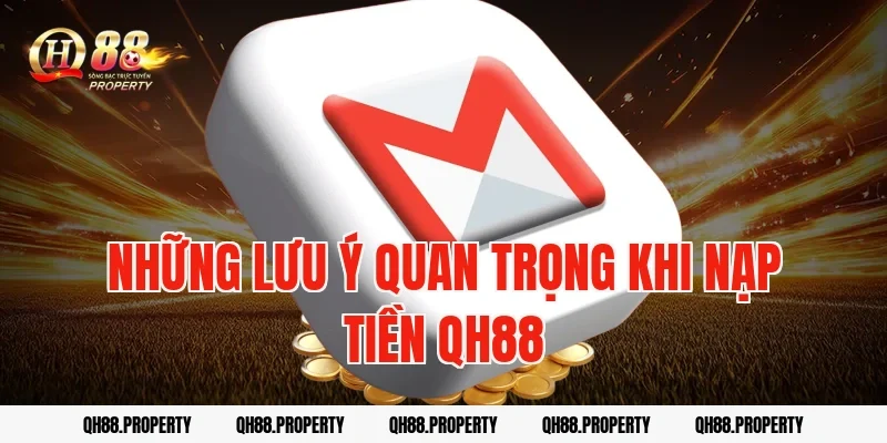 Những Lưu Ý Quan Trọng Khi Nạp Tiền QH88