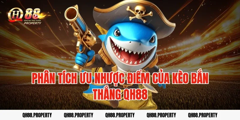 Phân tích ưu nhược điểm của kèo bắn thắng qh88