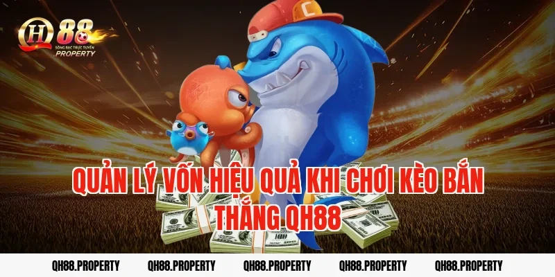 Quản lý vốn hiệu quả khi chơi kèo bắn thắng qh88