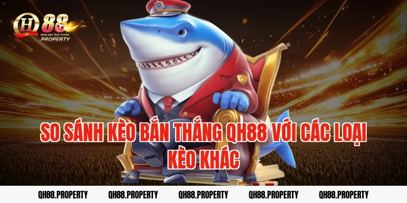 So sánh kèo bắn thắng qh88 với các loại kèo khác
