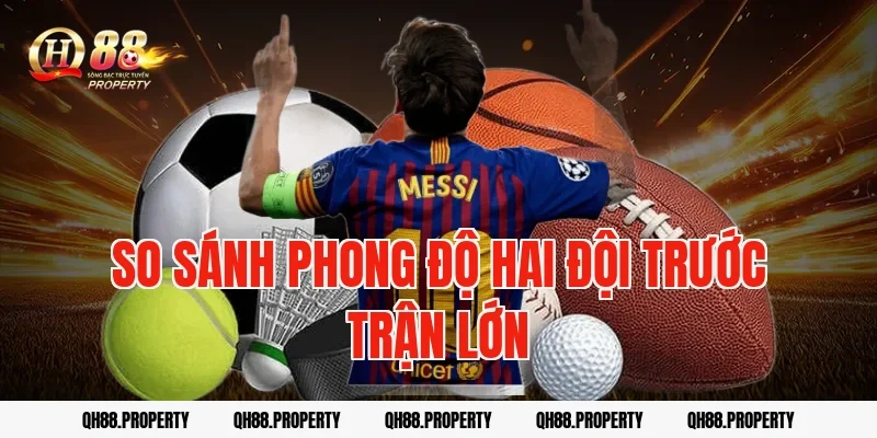 So sánh phong độ hai đội trước trận lớn