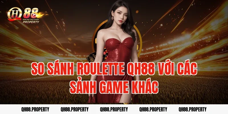 So sánh Roulette QH88 với các sảnh game khác