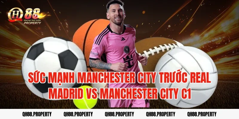 Sức mạnh Manchester City trước real madrid vs manchester city c1