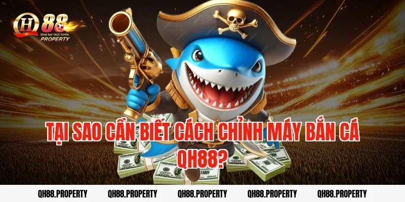 Tại sao cần biết cách chỉnh máy bắn cá QH88?