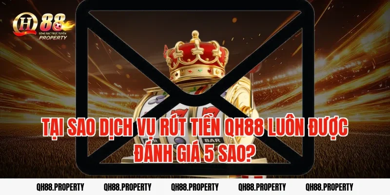 Tại sao dịch vụ Rút Tiền QH88 luôn được đánh giá 5 sao?