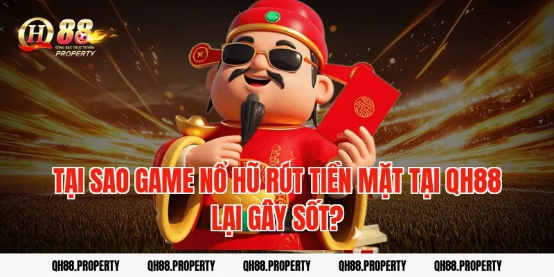 Tại sao game nổ hũ rút tiền mặt tại QH88 lại gây sốt?