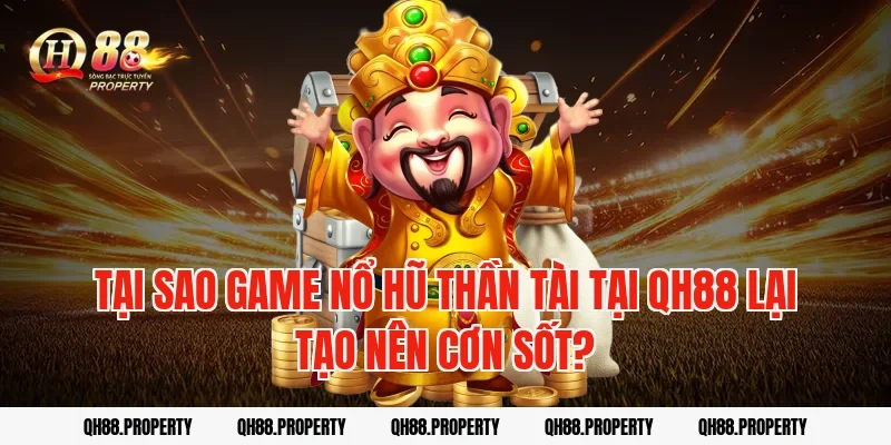 Tại sao game nổ hũ thần tài tại QH88 lại tạo nên cơn sốt?