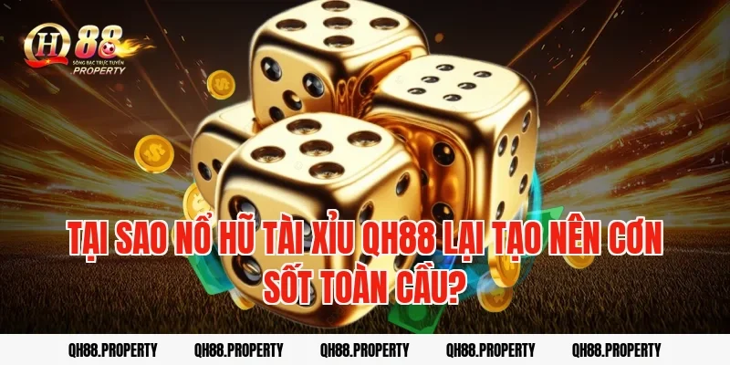 Tại sao Nổ Hũ Tài Xỉu QH88 lại tạo nên cơn sốt toàn cầu?