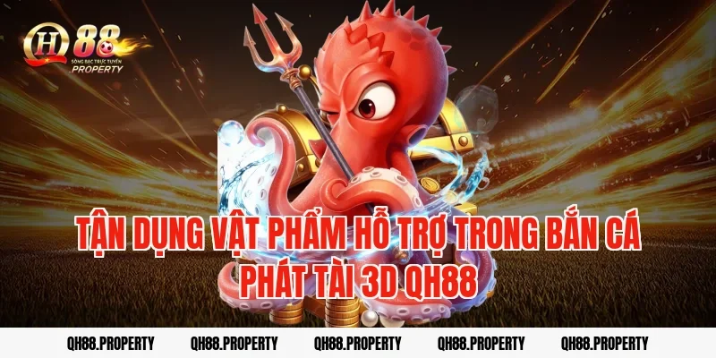 Tận dụng vật phẩm hỗ trợ trong bắn cá phát tài 3d qh88