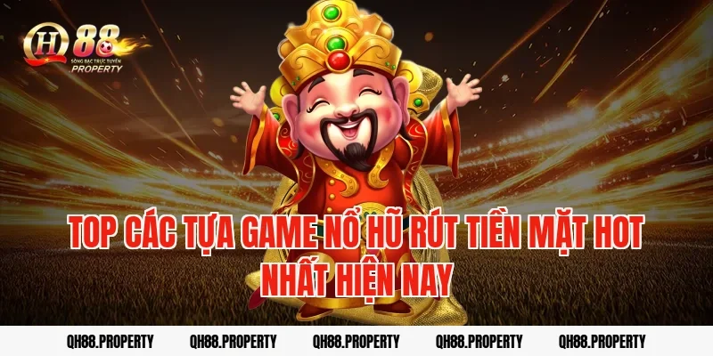 Top các tựa game nổ hũ rút tiền mặt hot nhất hiện nay