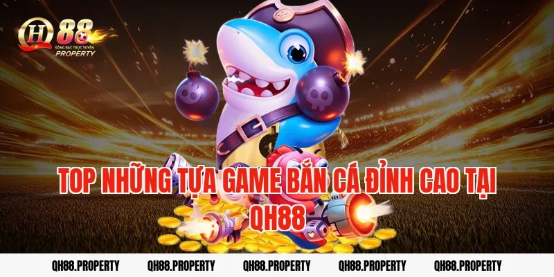 Top Những Tựa Game Bắn Cá Đỉnh Cao Tại QH88